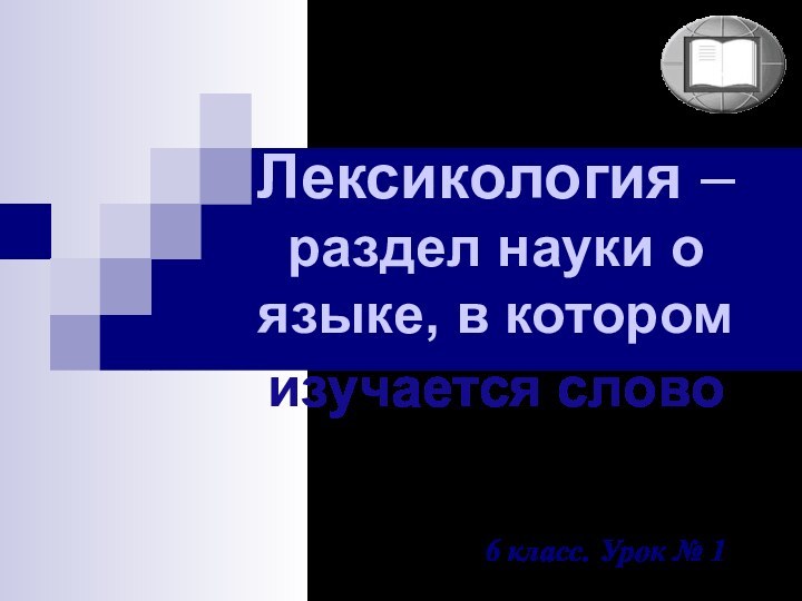 Лексикология – раздел науки о языке, в котором изучается слово 6 класс. Урок № 1