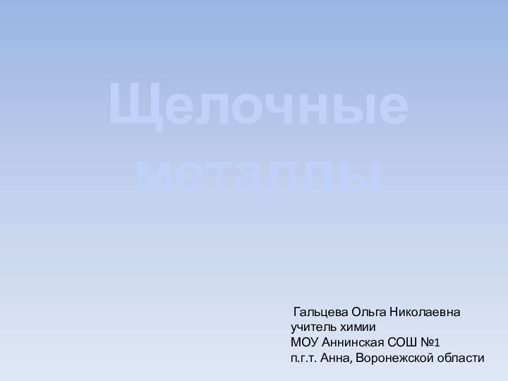 Гальцева Ольга Николаевнаучитель химии МОУ Аннинская СОШ №1п.г.т. Анна, Воронежской областиЩелочные металлы