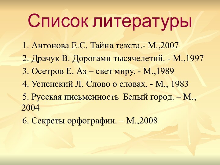Список литературы  1. Антонова Е.С. Тайна текста.- М.,2007  2. Драчук