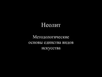 Неолит Методологические основы единства видов искусства