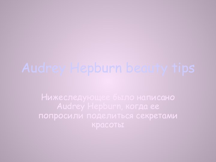 Audrey Hepburn beauty tipsНижеследующее было написано Audrey Hepburn, когда ее попросили поделиться секретами красоты