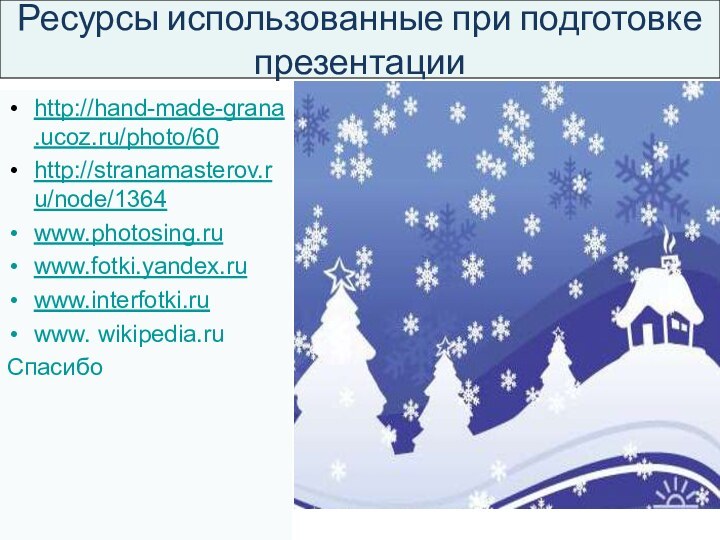 Ресурсы использованные при подготовке презентацииhttp://hand-made-grana.ucoz.ru/photo/60http://stranamasterov.ru/node/1364www.photosing.ruwww.fotki.yandex.ruwww.interfotki.ruwww. wikipedia.ruСпасибо