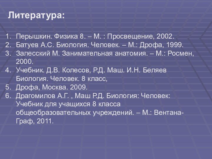 Литература:Перышкин. Физика 8. – М. : Просвещение, 2002.Батуев А.С. Биология. Человек. –