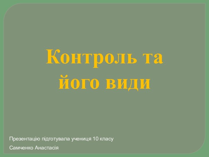 Контроль та його видиПрезентацію підготувала учениця 10 класу Самченко Анастасія