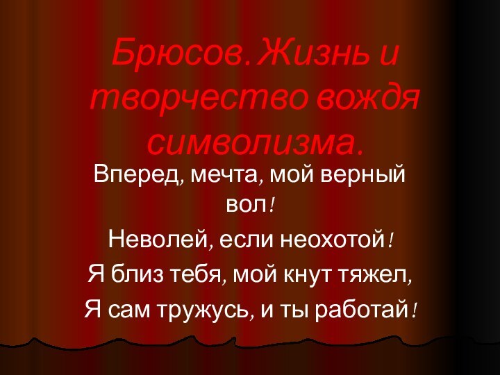 Брюсов. Жизнь и творчество вождя символизма.Вперед, мечта, мой верный вол!Неволей, если неохотой!Я