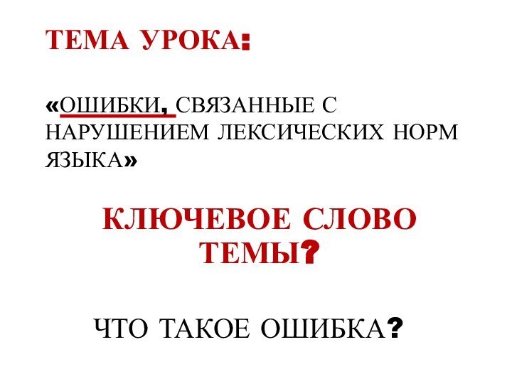 ТЕМА УРОКА:  «ОШИБКИ, СВЯЗАННЫЕ С НАРУШЕНИЕМ ЛЕКСИЧЕСКИХ НОРМ ЯЗЫКА»КЛЮЧЕВОЕ СЛОВО ТЕМЫ?ЧТО ТАКОЕ ОШИБКА?