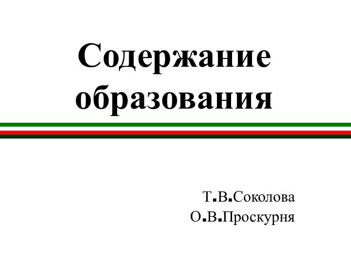 Содержание образованияТ.В.СоколоваО.В.Проскурня