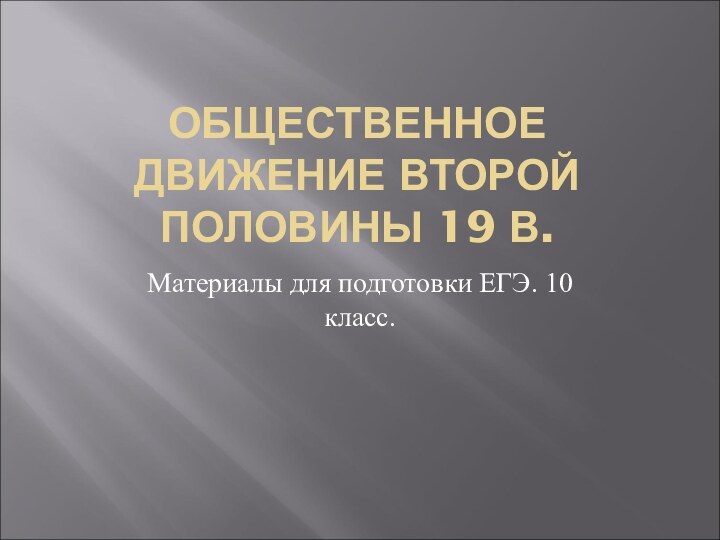 ОБЩЕСТВЕННОЕ ДВИЖЕНИЕ ВТОРОЙ ПОЛОВИНЫ 19 В.Материалы для подготовки ЕГЭ. 10 класс.