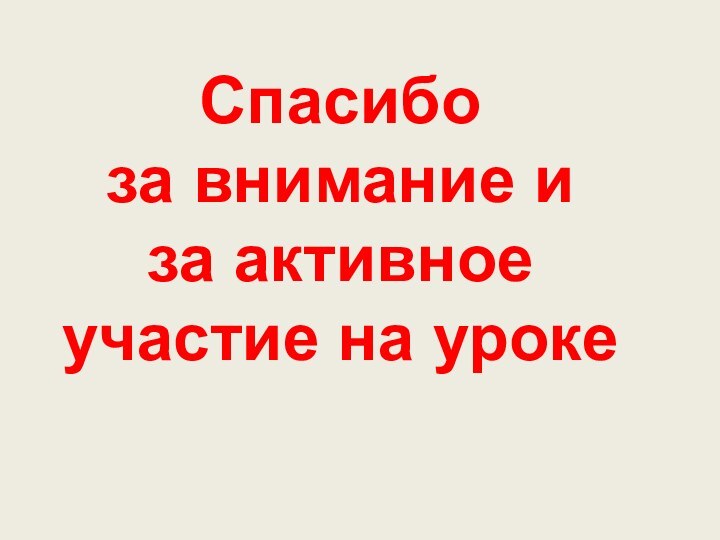 Спасибо за внимание и за активное участие на уроке