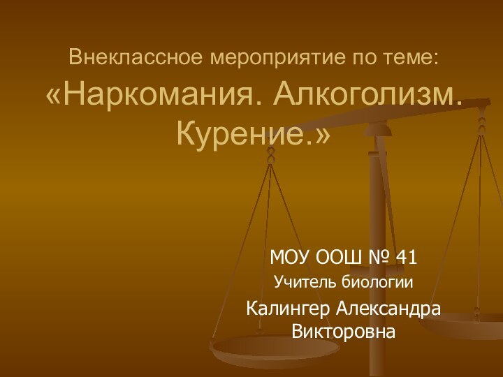 Внеклассное мероприятие по теме: «Наркомания. Алкоголизм. Курение.»МОУ ООШ № 41Учитель биологииКалингер Александра Викторовна