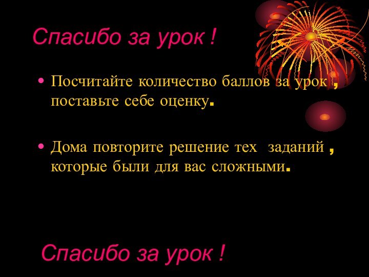 Спасибо за урок !Посчитайте количество баллов за урок , поставьте себе оценку.Дома