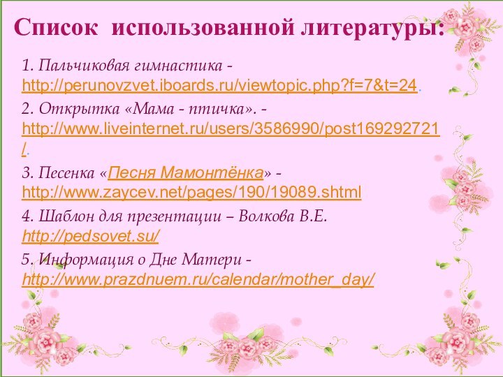 Список использованной литературы:1. Пальчиковая гимнастика - http://perunovzvet.iboards.ru/viewtopic.php?f=7&t=24.2. Открытка «Мама - птичка». -