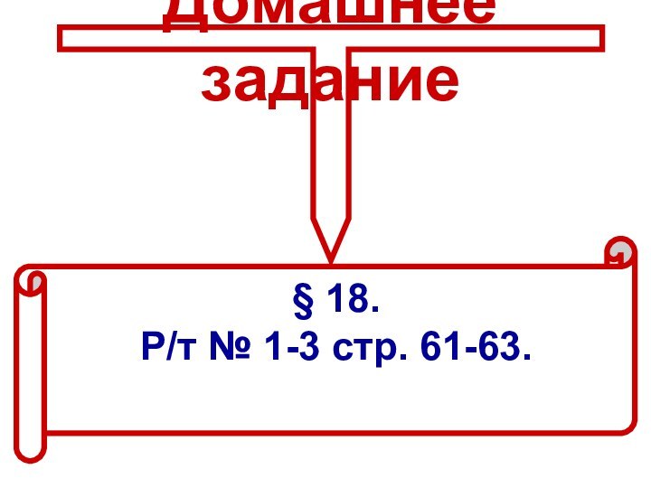 Домашнее задание§ 18. Р/т № 1-3 стр. 61-63.