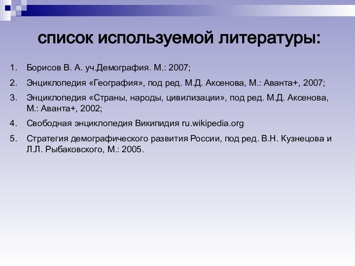 список используемой литературы: Борисов В. А. уч.Демография. М.: 2007; Энциклопедия «География», под