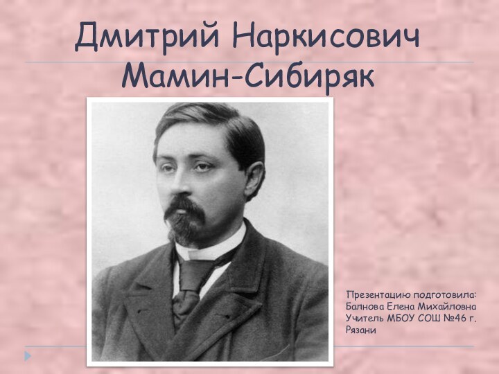 Дмитрий Наркисович  Мамин-СибирякПрезентацию подготовила:Балнова Елена МихайловнаУчитель МБОУ СОШ №46 г.Рязани