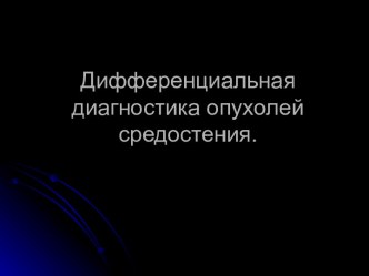 Дифференциальная диагностика опухолей средостения