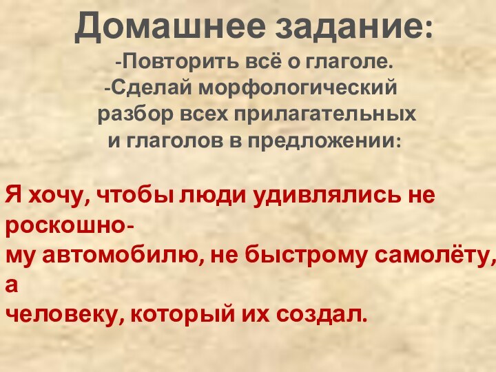 Домашнее задание:-Повторить всё о глаголе.Сделай морфологический разбор всех прилагательных и глаголов в