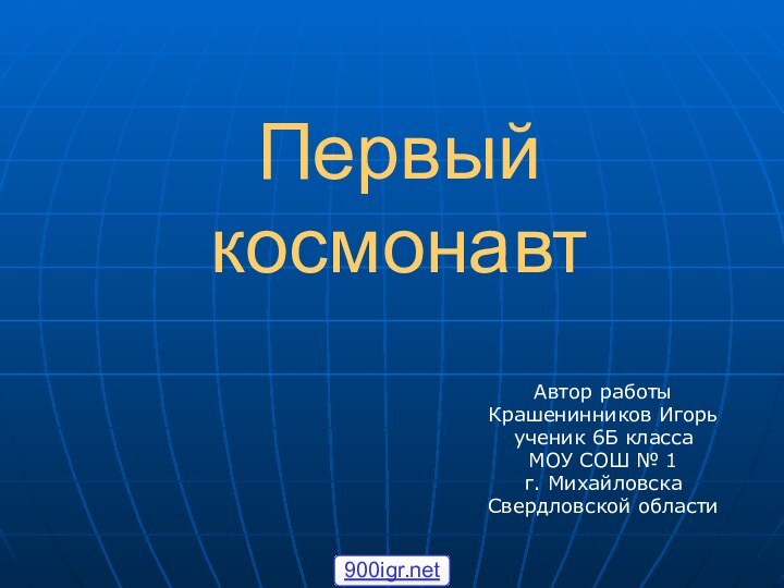 Первый космонавтАвтор работыКрашенинников Игорьученик 6Б классаМОУ СОШ № 1г. МихайловскаСвердловской области