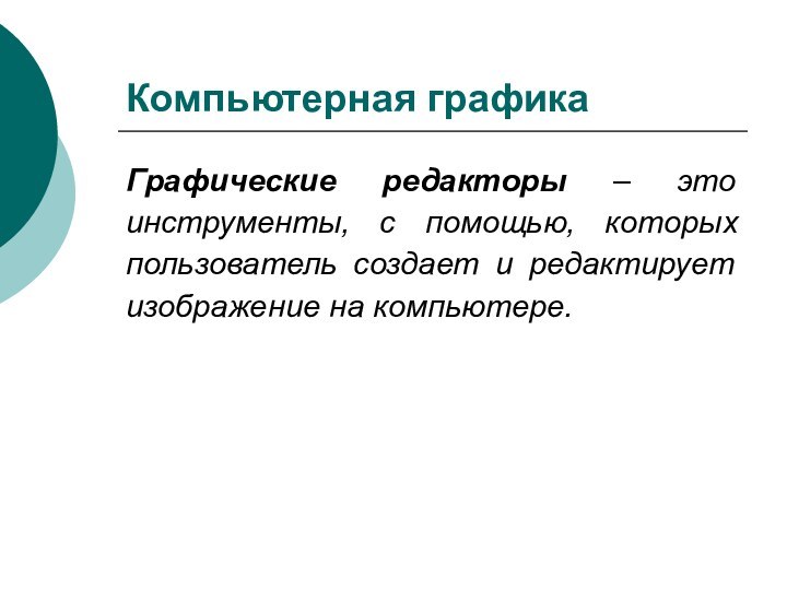 Компьютерная графикаГрафические редакторы – это инструменты, с помощью, которых пользователь создает и редактирует изображение на компьютере.