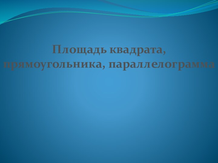 Площадь квадрата, прямоугольника, параллелограмма