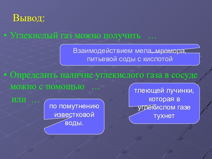 Вывод:Углекислый газ можно получить  …Определить наличие углекислого газа в сосуде можно