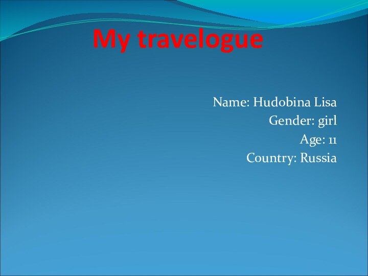 My travelogue  Name: Hudobina LisaGender: girlAge: 11Country: Russia