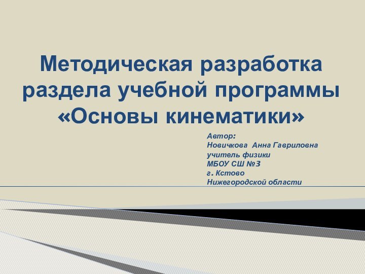 Методическая разработка раздела учебной программы «Основы кинематики»Автор: Новичкова Анна Гавриловнаучитель физики МБОУ