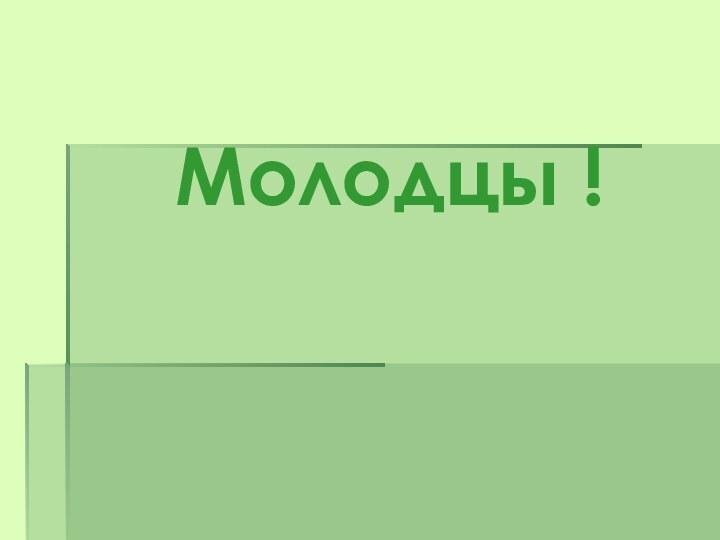 Молодцы !