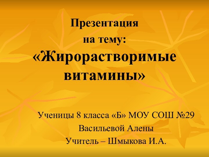 Презентация на тему: «Жирорастворимые витамины»Ученицы 8 класса «Б» МОУ СОШ №29Васильевой АленыУчитель – Шмыкова И.А.