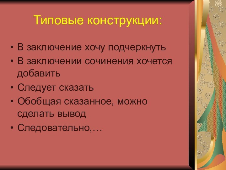 Типовые конструкции:В заключение хочу подчеркнутьВ заключении сочинения хочется добавитьСледует сказатьОбобщая сказанное, можно сделать выводСледовательно,…