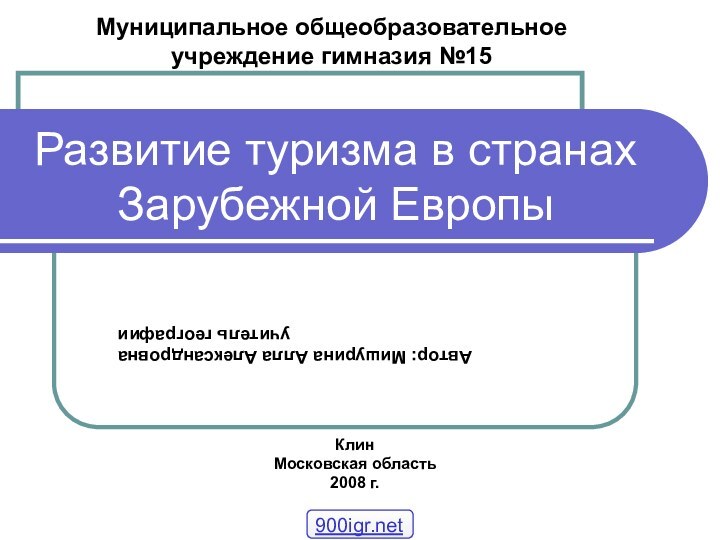 Развитие туризма в странах Зарубежной ЕвропыМуниципальное общеобразовательное учреждение гимназия №15Автор: Мишурина Алла