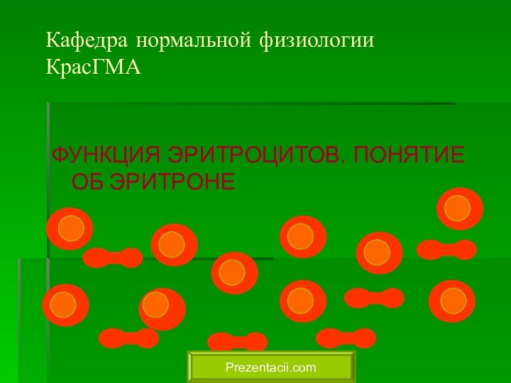 ФУНКЦИЯ ЭРИТРОЦИТОВ. ПОНЯТИЕ ОБ ЭРИТРОНЕКафедра нормальной физиологии  КрасГМАPrezentacii.com