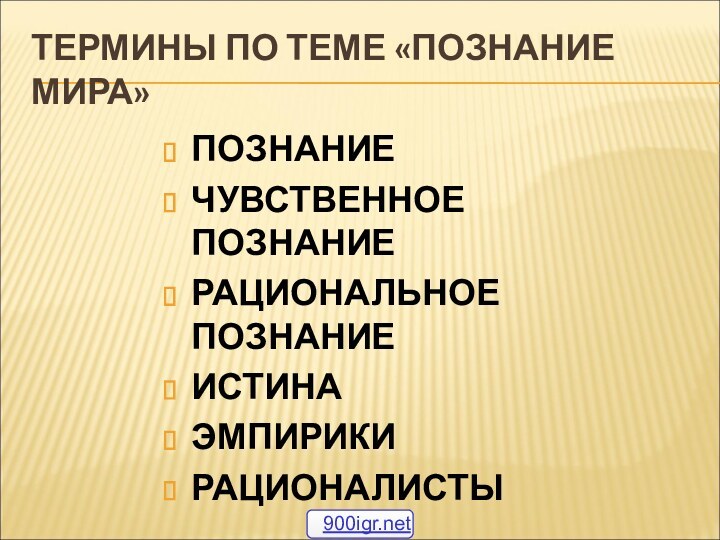 ТЕРМИНЫ ПО ТЕМЕ «ПОЗНАНИЕ МИРА»ПОЗНАНИЕЧУВСТВЕННОЕ ПОЗНАНИЕРАЦИОНАЛЬНОЕ ПОЗНАНИЕИСТИНАЭМПИРИКИРАЦИОНАЛИСТЫ