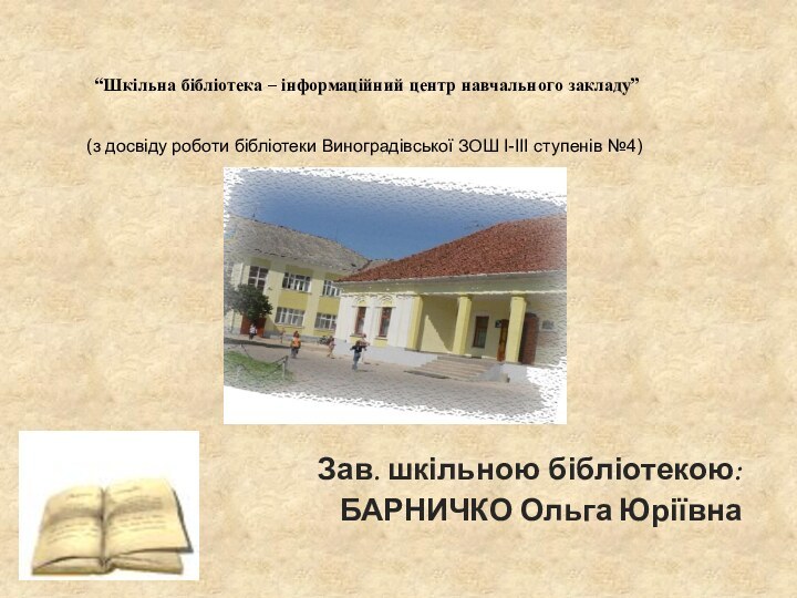 “Шкільна бібліотека – інформаційний центр навчального закладу”Зав. шкільною бібліотекою: БАРНИЧКО Ольга Юріївна