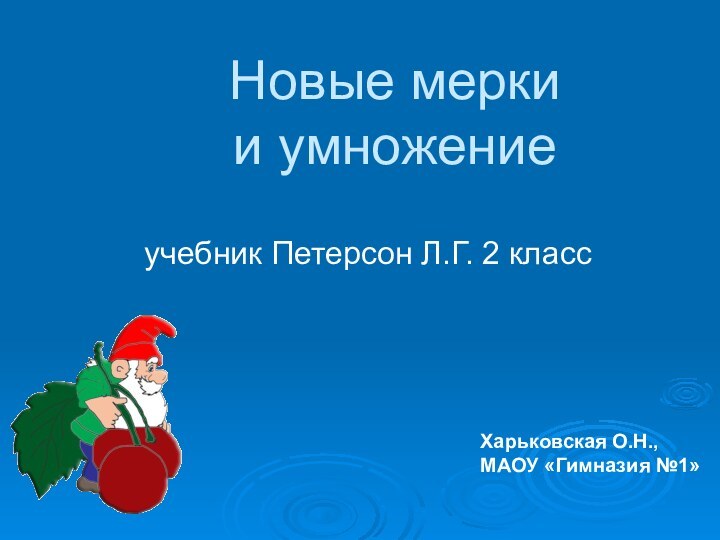 Новые мерки  и умножениеучебник Петерсон Л.Г. 2 классХарьковская О.Н., МАОУ «Гимназия №1»