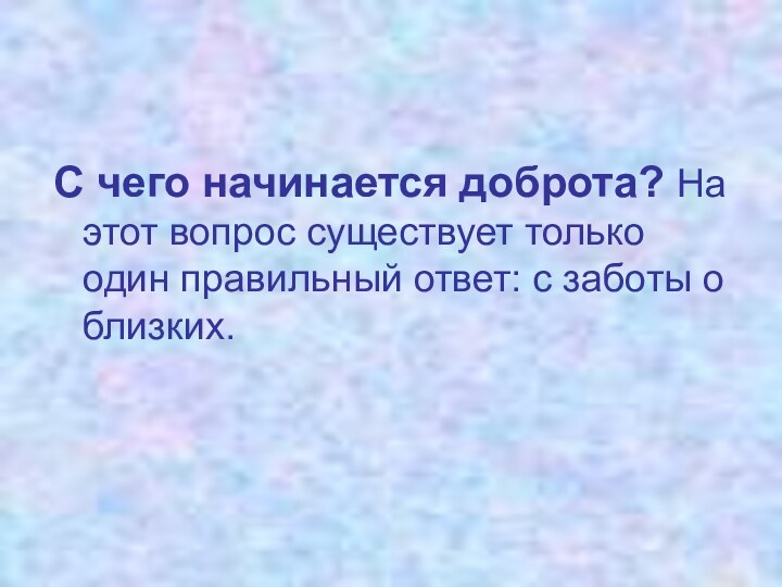 С чего начинается доброта? На этот вопрос существует только один правильный ответ: с заботы о близких.