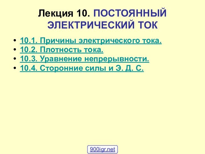 Лекция 10. ПОСТОЯННЫЙ ЭЛЕКТРИЧЕСКИЙ ТОК10.1. Причины электрического тока.10.2. Плотность тока.10.3. Уравнение непрерывности.10.4.