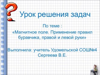 Магнитное поле. Применение правил буравчика, правой и левой руки