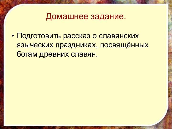 Домашнее задание.Подготовить рассказ о славянских языческих праздниках, посвящённых богам древних славян.