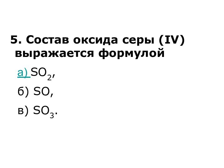 5. Состав оксида серы (IV) выражается формулой	а) SO2,	б) SO,	в) SO3.