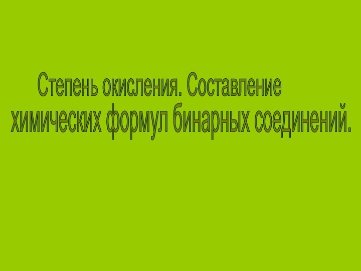 Степень окисления. Составление химических формул бинарных соединений.