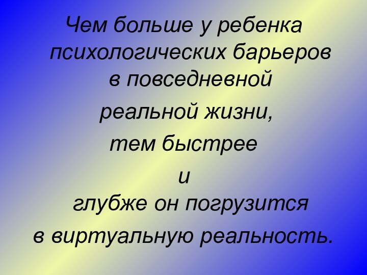 Чем больше у ребенка психологических барьеров  в повседневной реальной жизни, тем