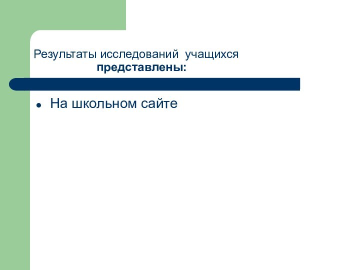 Результаты исследований учащихся           представлены:На школьном сайте