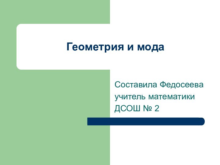 Геометрия и мода Составила Федосеева учитель математикиДСОШ № 2