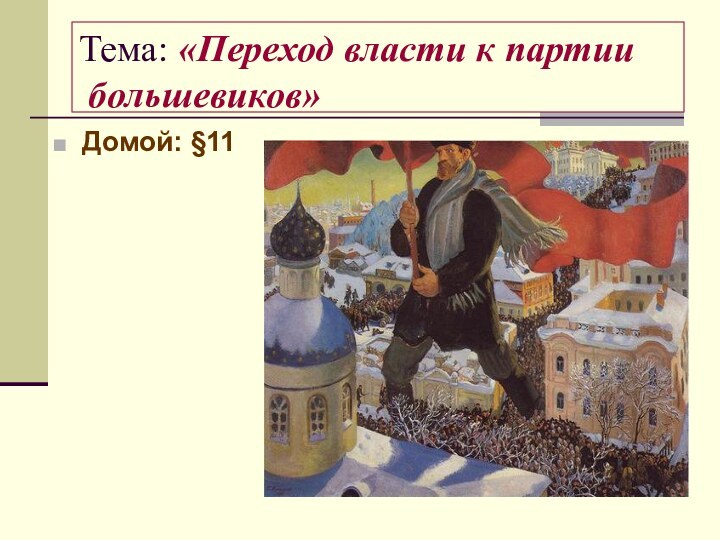 Тема: «Переход власти к партии  большевиков»Домой: §11