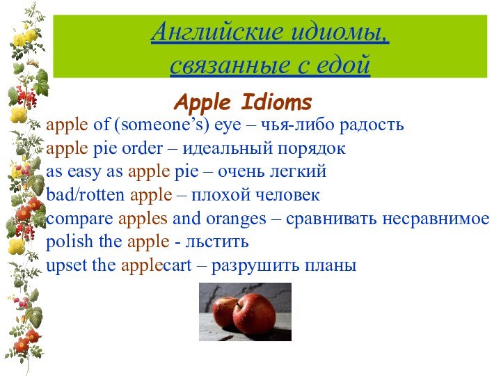 Английские идиомы,  связанные с едойApple Idioms apple of (someone’s) eye –