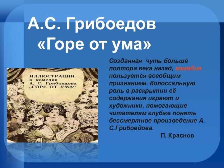 А.С. Грибоедов «Горе от ума»Созданная чуть больше полтора века назад, комедия пользуется