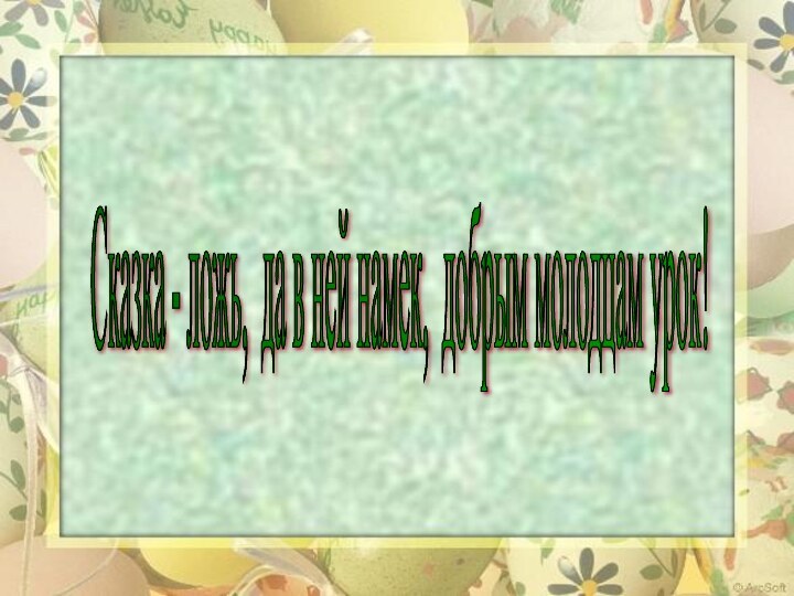 Сказка - ложь, да в ней намек, добрым молодцам урок!