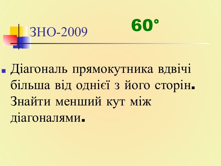 ЗНО-2009Діагональ прямокутника вдвічі більша від однієї з його сторін. Знайти менший кут між діагоналями.60°