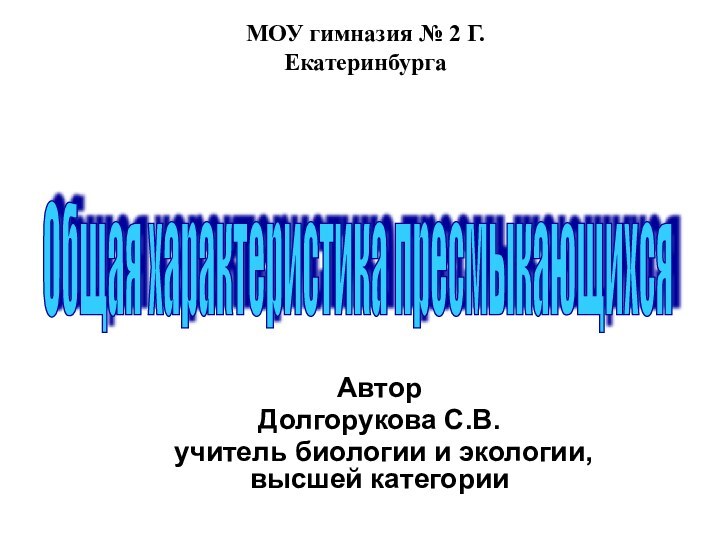 АвторДолгорукова С.В. учитель биологии и экологии, высшей категорииОбщая характеристика пресмыкающихся МОУ гимназия № 2 Г. Екатеринбурга